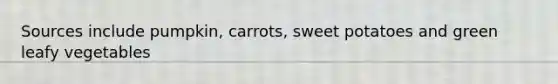 Sources include pumpkin, carrots, sweet potatoes and green leafy vegetables