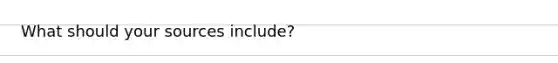 What should your sources include?