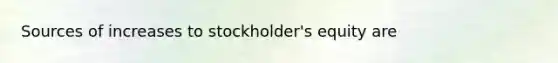 Sources of increases to stockholder's equity are