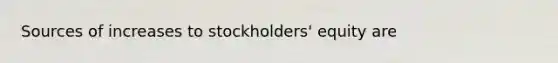 Sources of increases to stockholders' equity are