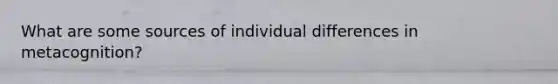 What are some sources of individual differences in metacognition?