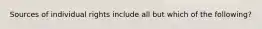 Sources of individual rights include all but which of the following?