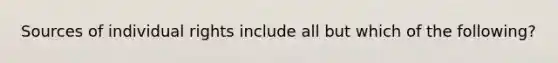 Sources of individual rights include all but which of the following?