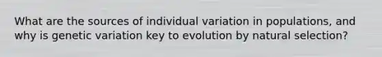 What are the sources of individual variation in populations, and why is genetic variation key to evolution by natural selection?