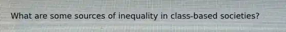 What are some sources of inequality in class-based societies?