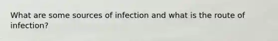 What are some sources of infection and what is the route of infection?