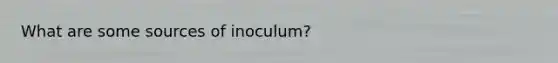 What are some sources of inoculum?