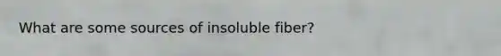 What are some sources of insoluble fiber?