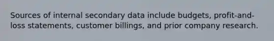 Sources of internal secondary data include budgets, profit-and-loss statements, customer billings, and prior company research.