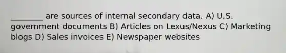 ________ are sources of internal secondary data. A) U.S. government documents B) Articles on Lexus/Nexus C) Marketing blogs D) Sales invoices E) Newspaper websites