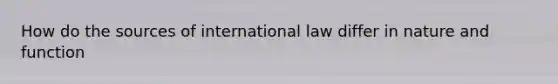 How do the sources of international law differ in nature and function