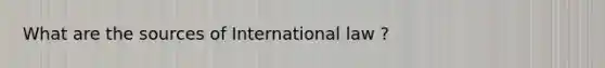 What are the sources of International law ?