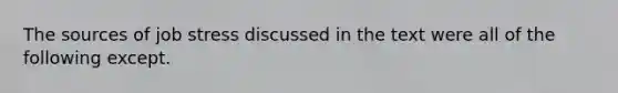 The sources of job stress discussed in the text were all of the following except.