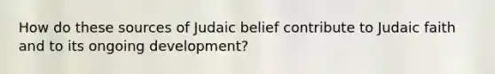 How do these sources of Judaic belief contribute to Judaic faith and to its ongoing development?