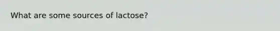 What are some sources of lactose?