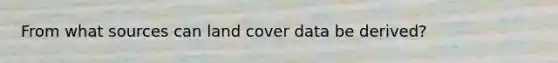 From what sources can land cover data be derived?