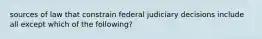 sources of law that constrain federal judiciary decisions include all except which of the following?