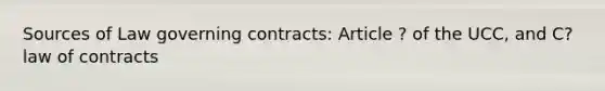 Sources of Law governing contracts: Article ? of the UCC, and C? law of contracts