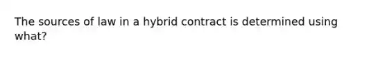 The sources of law in a hybrid contract is determined using what?