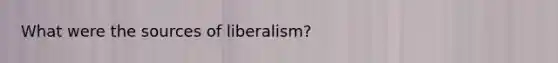 What were the sources of liberalism?