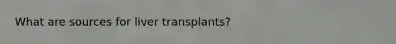 What are sources for liver transplants?