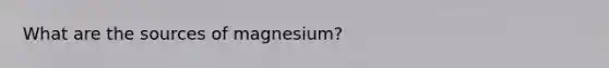 What are the sources of magnesium?