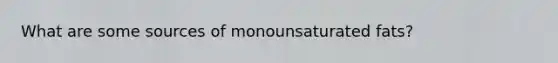 What are some sources of monounsaturated fats?