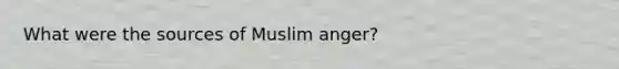 What were the sources of Muslim anger?