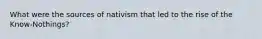 What were the sources of nativism that led to the rise of the Know-Nothings?