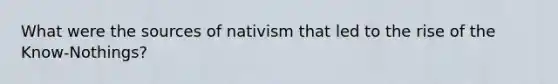 What were the sources of nativism that led to the rise of the Know-Nothings?