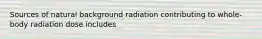 Sources of natural background radiation contributing to whole-body radiation dose includes