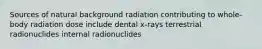 Sources of natural background radiation contributing to whole-body radiation dose include dental x-rays terrestrial radionuclides internal radionuclides