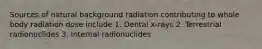 Sources of natural background radiation contributing to whole body radiation dose include 1. Dental x-rays 2. Terrestrial radionuclides 3. Internal radionuclides