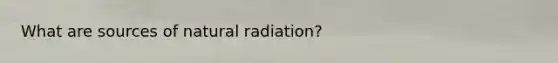 What are sources of natural radiation?