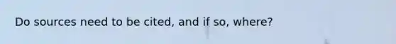 Do sources need to be cited, and if so, where?