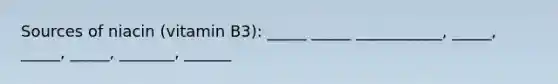Sources of niacin (vitamin B3): _____ _____ ___________, _____, _____, _____, _______, ______