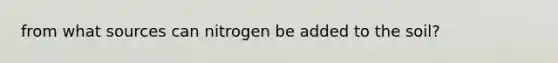 from what sources can nitrogen be added to the soil?