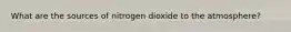 What are the sources of nitrogen dioxide to the atmosphere?