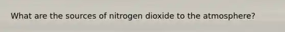 What are the sources of nitrogen dioxide to the atmosphere?