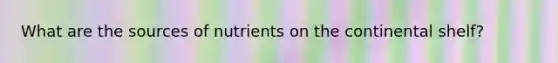 What are the sources of nutrients on the continental shelf?