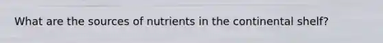 What are the sources of nutrients in the continental shelf?