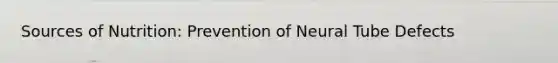 Sources of Nutrition: Prevention of Neural Tube Defects