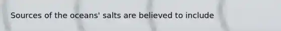Sources of the oceans' salts are believed to include