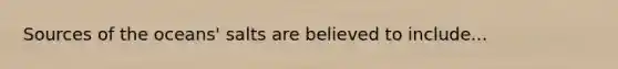 Sources of the oceans' salts are believed to include...