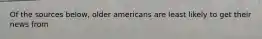 Of the sources below, older americans are least likely to get their news from