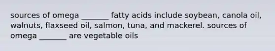 sources of omega _______ fatty acids include soybean, canola oil, walnuts, flaxseed oil, salmon, tuna, and mackerel. sources of omega _______ are vegetable oils