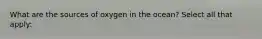 What are the sources of oxygen in the ocean? Select all that apply: