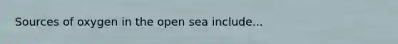 Sources of oxygen in the open sea include...