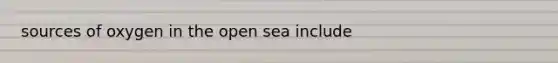 sources of oxygen in the open sea include