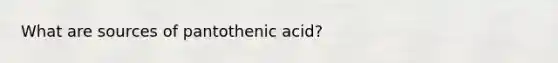 What are sources of pantothenic acid?